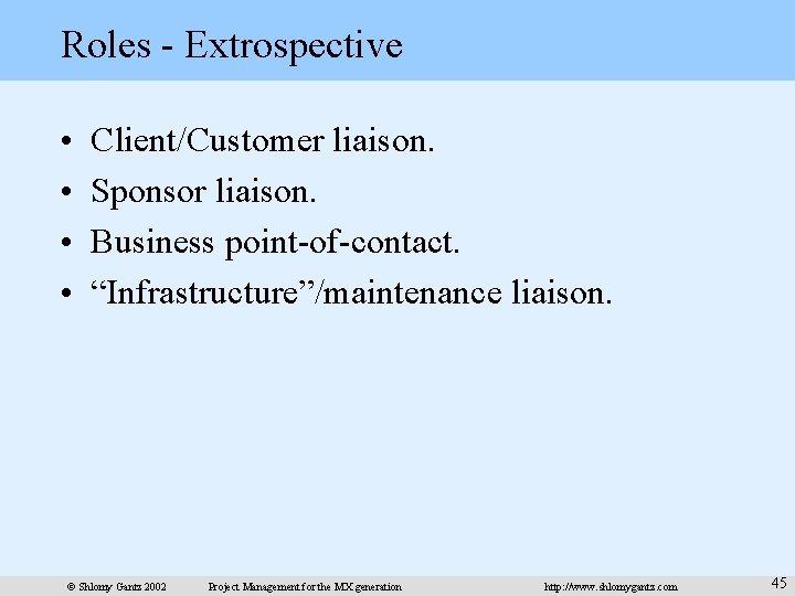 Roles - Extrospective • • Client/Customer liaison. Sponsor liaison. Business point-of-contact. “Infrastructure”/maintenance liaison. ©