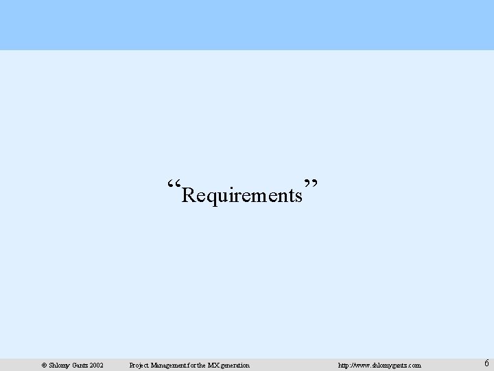 “Requirements” © Shlomy Gantz 2002 Project Management for the MX generation http: //www. shlomygantz.