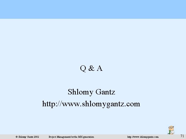 Q&A Shlomy Gantz http: //www. shlomygantz. com © Shlomy Gantz 2002 Project Management for