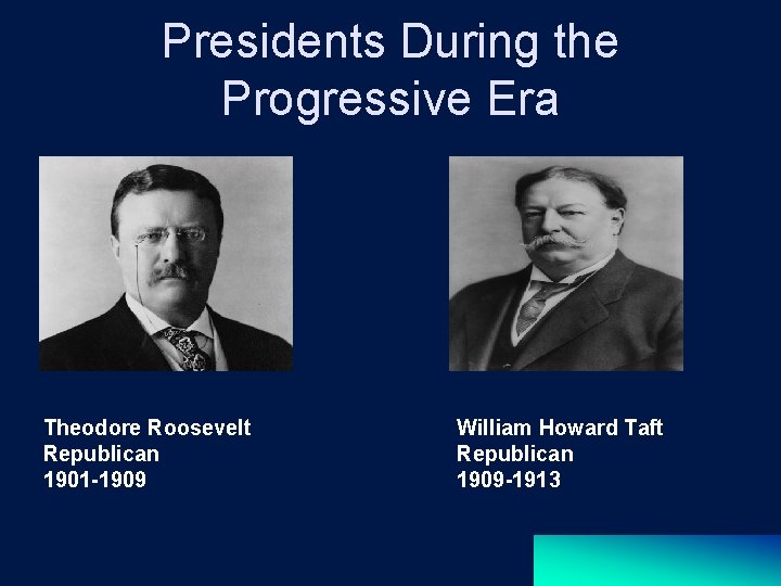 Presidents During the Progressive Era Theodore Roosevelt Republican 1901 -1909 William Howard Taft Republican