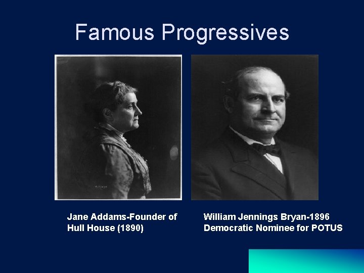 Famous Progressives Jane Addams-Founder of Hull House (1890) William Jennings Bryan-1896 Democratic Nominee for