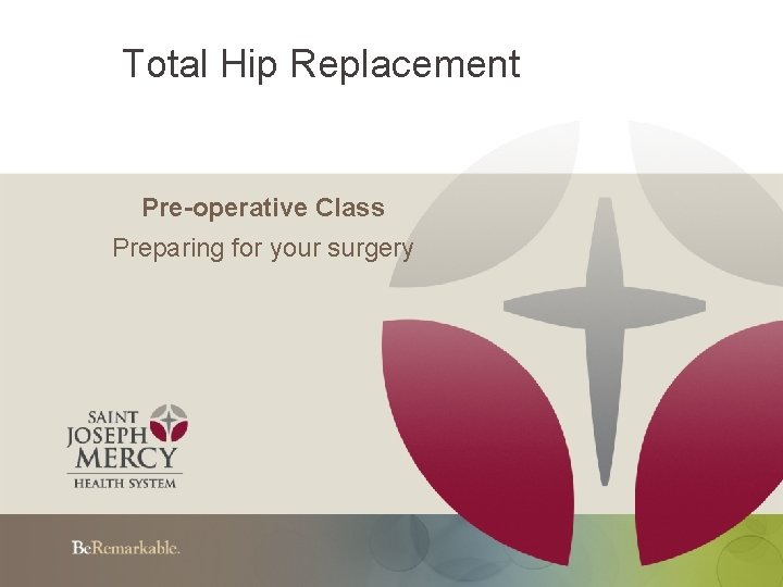 Total Hip Replacement Pre-operative Class Preparing for your surgery 