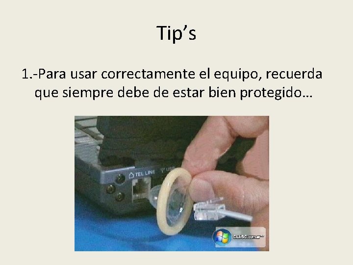 Tip’s 1. -Para usar correctamente el equipo, recuerda que siempre debe de estar bien