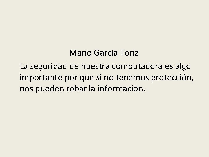 Mario García Toriz La seguridad de nuestra computadora es algo importante por que si