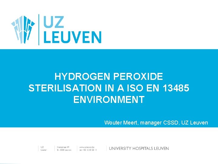 HYDROGEN PEROXIDE STERILISATION IN A ISO EN 13485 ENVIRONMENT Wouter Meert, manager CSSD, UZ