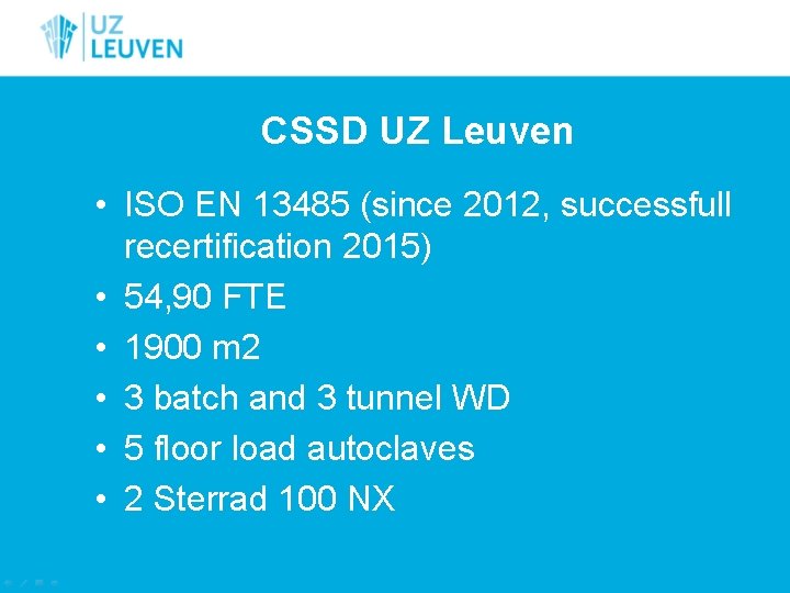 CSSD UZ Leuven • ISO EN 13485 (since 2012, successfull recertification 2015) • 54,