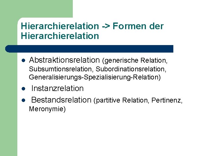 Hierarchierelation -> Formen der Hierarchierelation l Abstraktionsrelation (generische Relation, Subsumtionsrelation, Subordinationsrelation, Generalisierungs-Spezialisierung-Relation) l l