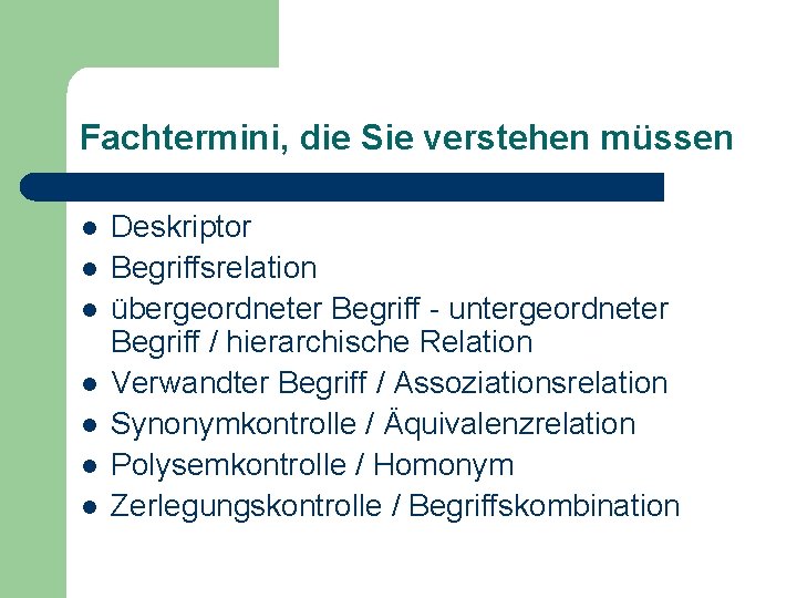 Fachtermini, die Sie verstehen müssen l l l l Deskriptor Begriffsrelation übergeordneter Begriff -