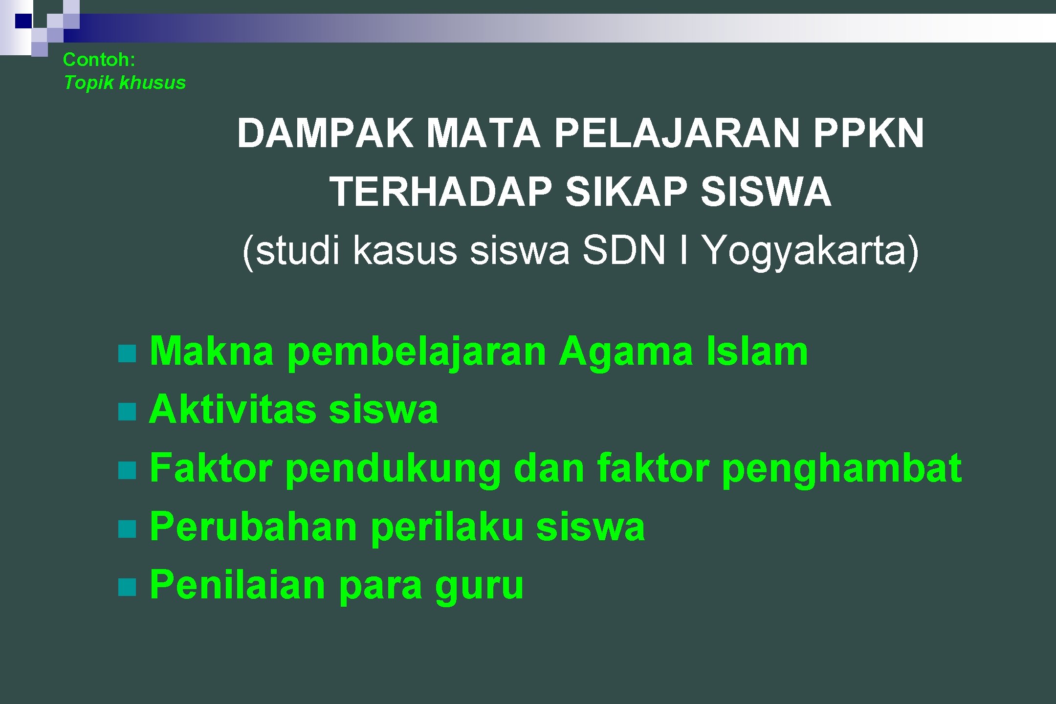 Contoh: Topik khusus DAMPAK MATA PELAJARAN PPKN TERHADAP SIKAP SISWA (studi kasus siswa SDN