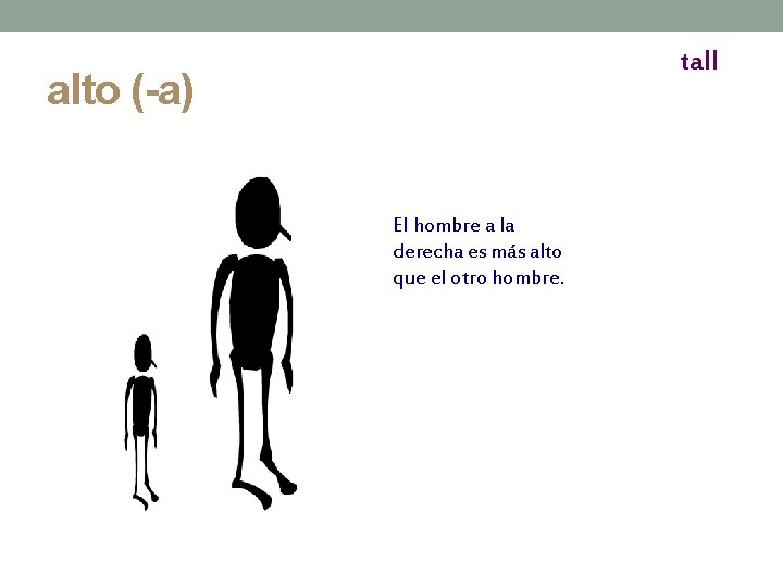 tall alto (-a) El hombre a la derecha es más alto que el otro