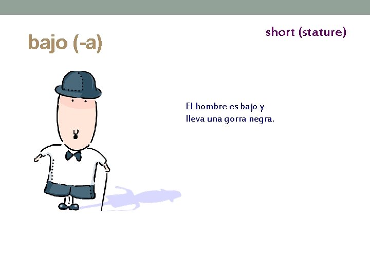 bajo (-a) short (stature) El hombre es bajo y lleva una gorra negra. 