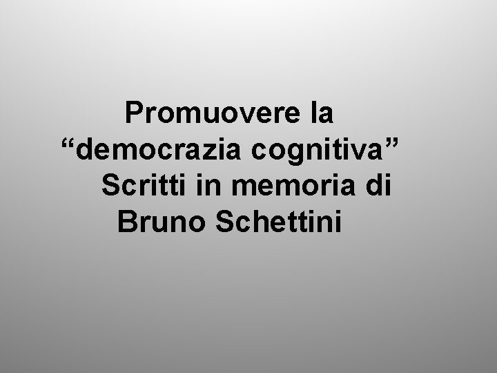 Promuovere la “democrazia cognitiva” Scritti in memoria di Bruno Schettini 