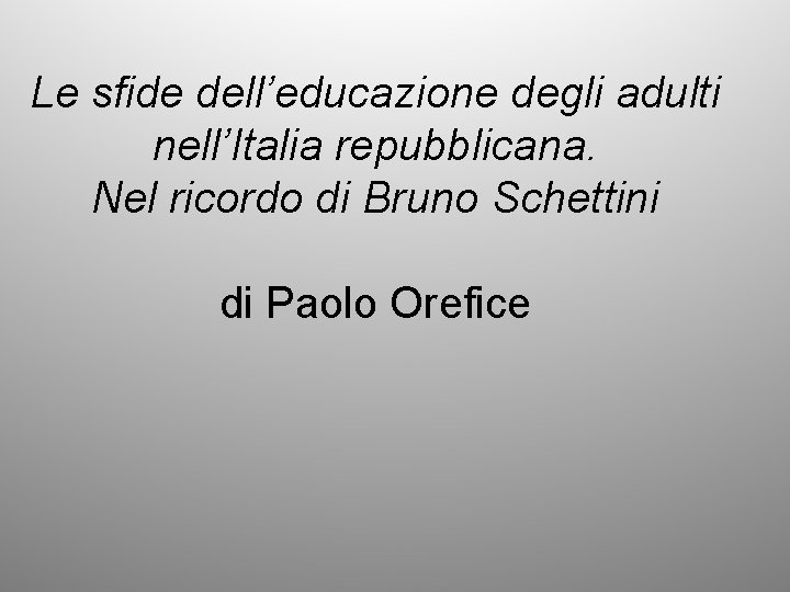 Le sfide dell’educazione degli adulti nell’Italia repubblicana. Nel ricordo di Bruno Schettini di Paolo