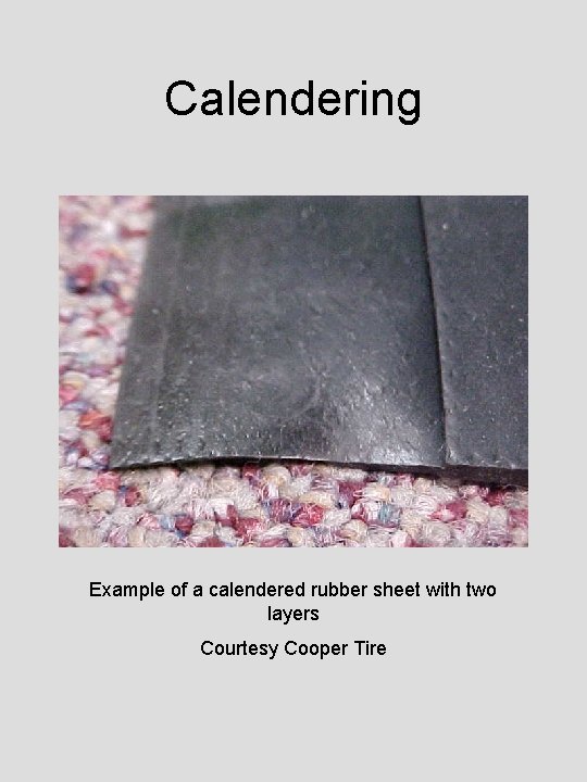 Calendering Example of a calendered rubber sheet with two layers Courtesy Cooper Tire 