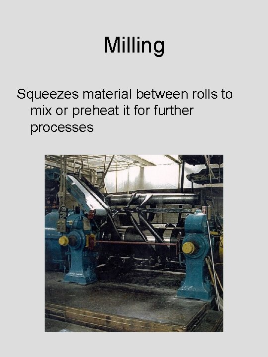 Milling Squeezes material between rolls to mix or preheat it for further processes 