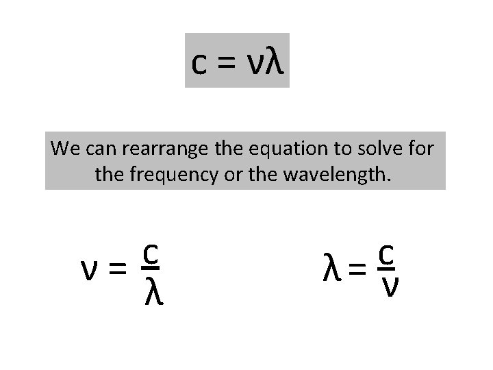 c = νλ We can rearrange the equation to solve for the frequency or