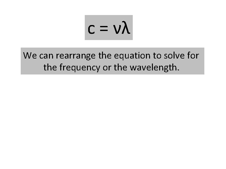 c = νλ We can rearrange the equation to solve for the frequency or