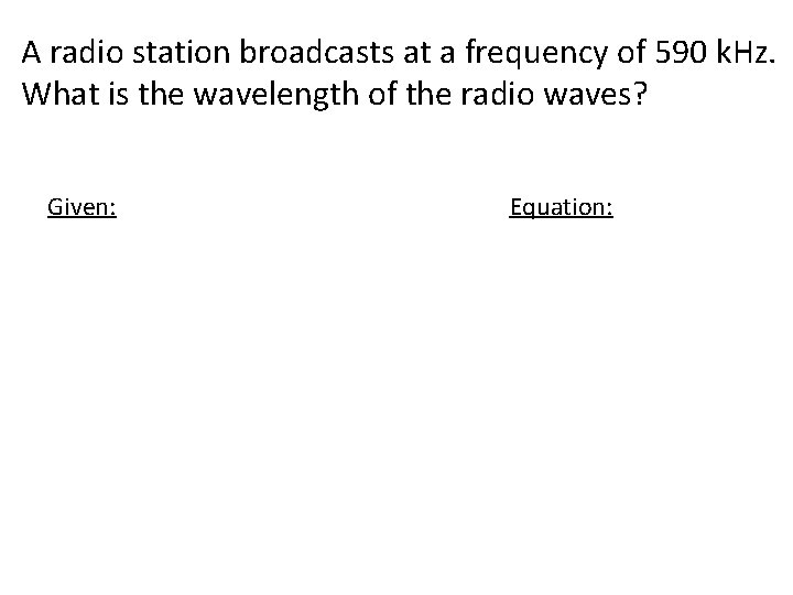 A radio station broadcasts at a frequency of 590 k. Hz. What is the