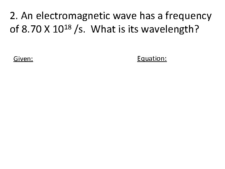 2. An electromagnetic wave has a frequency of 8. 70 X 1018 /s. What