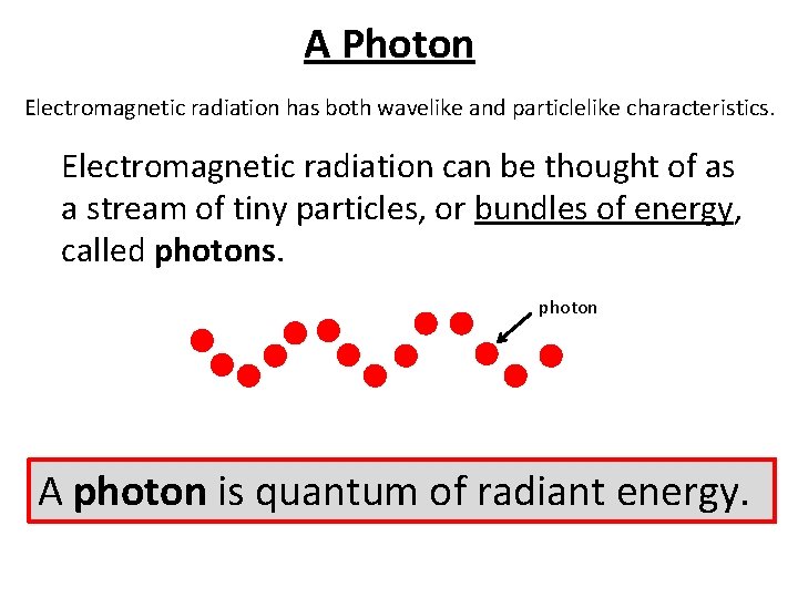 A Photon Electromagnetic radiation has both wavelike and particlelike characteristics. Electromagnetic radiation can be