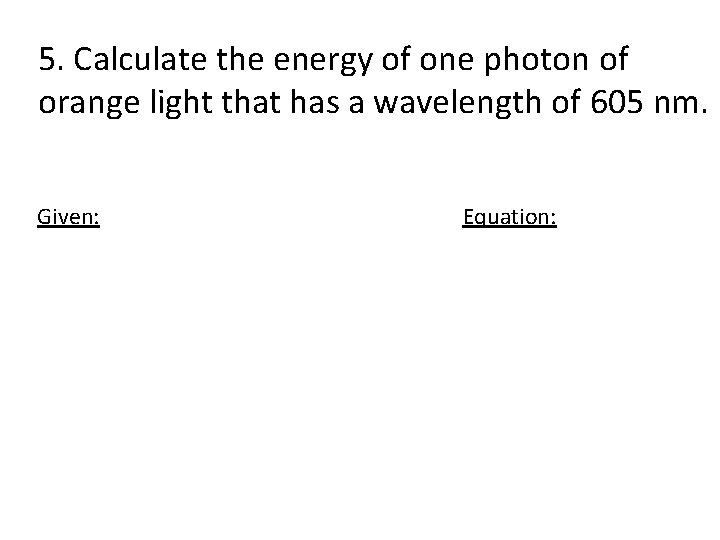 5. Calculate the energy of one photon of orange light that has a wavelength