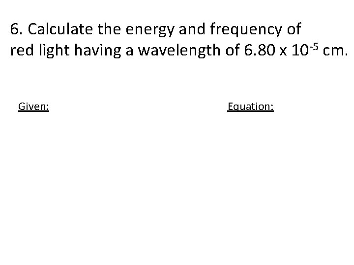 6. Calculate the energy and frequency of red light having a wavelength of 6.