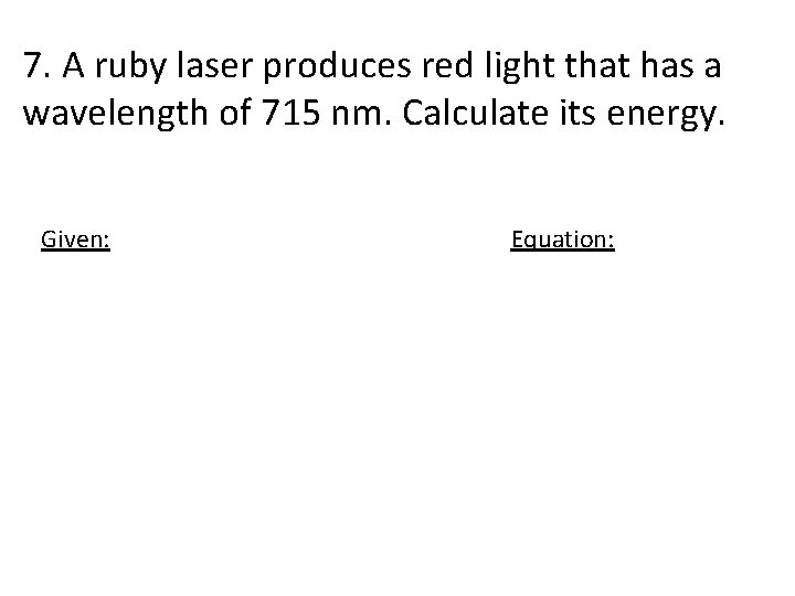 7. A ruby laser produces red light that has a wavelength of 715 nm.
