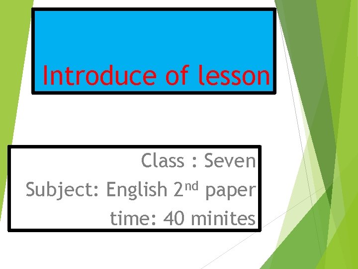 Introduce of lesson Class : Seven Subject: English 2 nd paper time: 40 minites