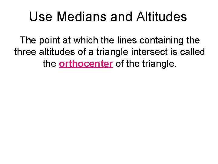 Use Medians and Altitudes The point at which the lines containing the three altitudes Use Medians and Altitudes The point at which the lines containing the three altitudes