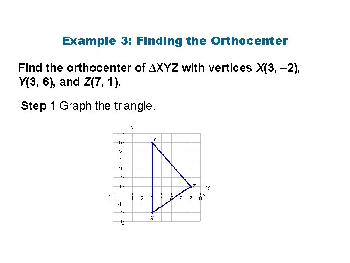 Example 3: Finding the Orthocenter Find the orthocenter of ∆XYZ with vertices X(3, – Example 3: Finding the Orthocenter Find the orthocenter of ∆XYZ with vertices X(3, –