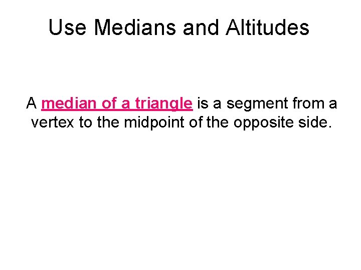 Use Medians and Altitudes A median of a triangle is a segment from a Use Medians and Altitudes A median of a triangle is a segment from a
