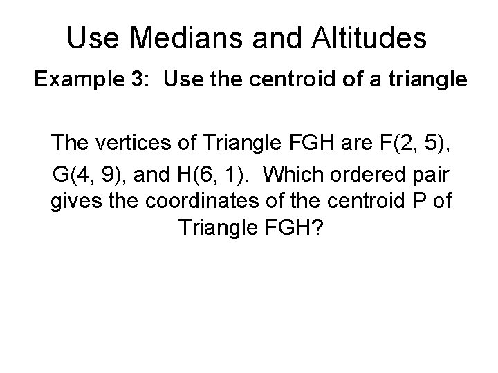 Use Medians and Altitudes Example 3: Use the centroid of a triangle The vertices Use Medians and Altitudes Example 3: Use the centroid of a triangle The vertices