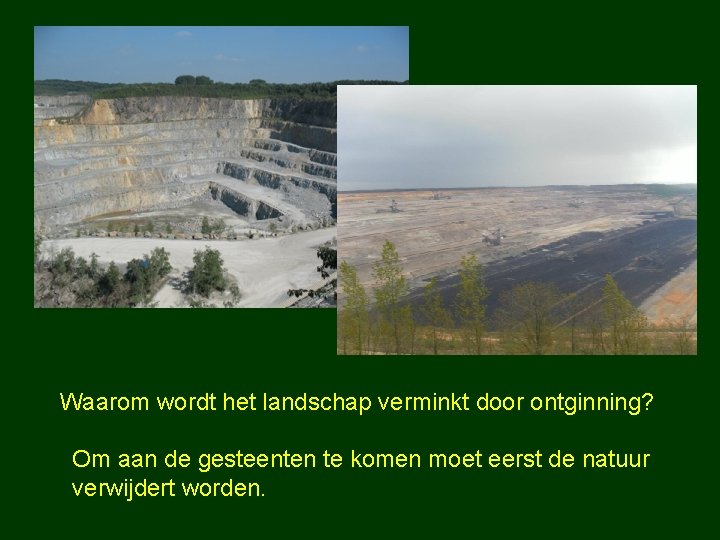 Waarom wordt het landschap verminkt door ontginning? Om aan de gesteenten te komen moet