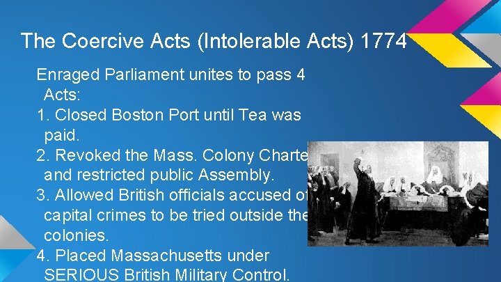 The Coercive Acts (Intolerable Acts) 1774 Enraged Parliament unites to pass 4 Acts: 1.