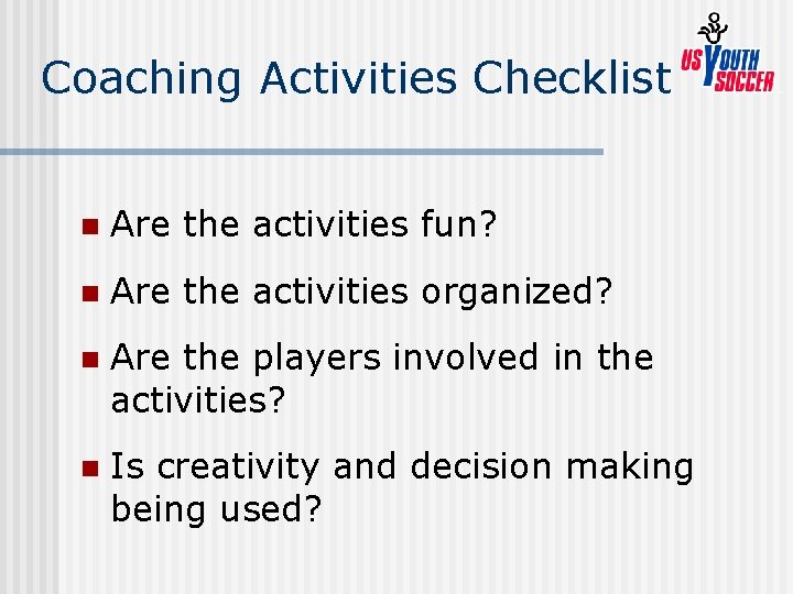 Coaching Activities Checklist n Are the activities fun? n Are the activities organized? n