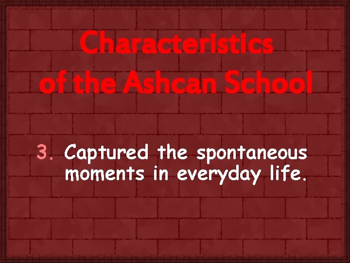 Characteristics of the Ashcan School 3. Captured the spontaneous moments in everyday life. 