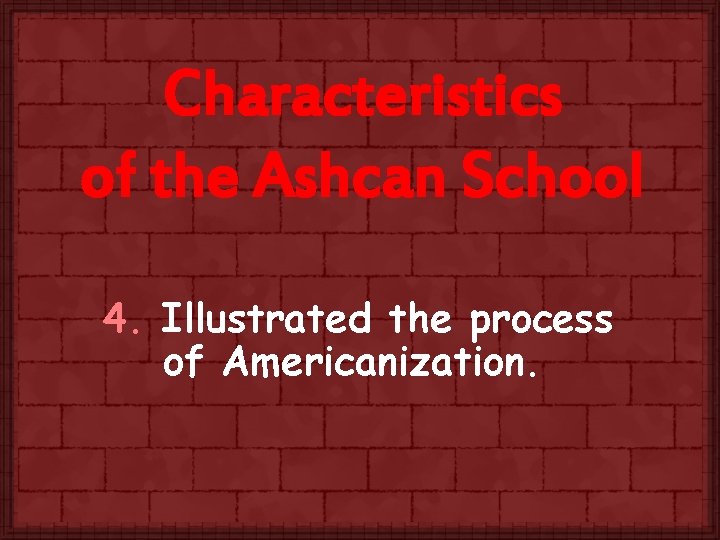 Characteristics of the Ashcan School 4. Illustrated the process of Americanization. 