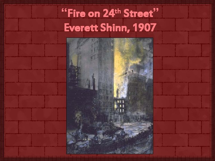 “Fire on 24 th Street” Everett Shinn, 1907 