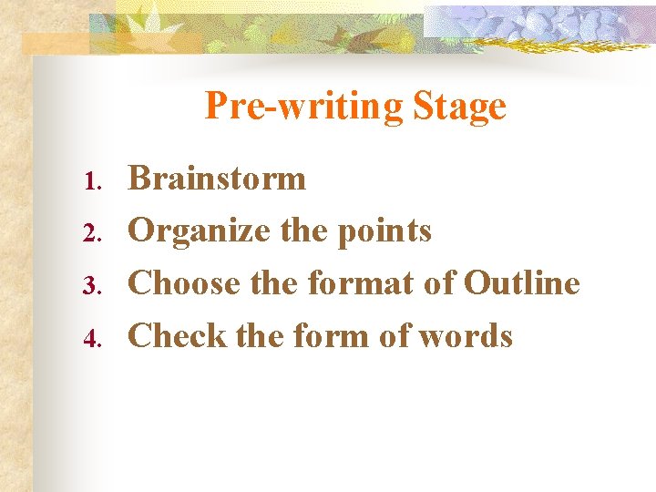 Pre-writing Stage 1. 2. 3. 4. Brainstorm Organize the points Choose the format of