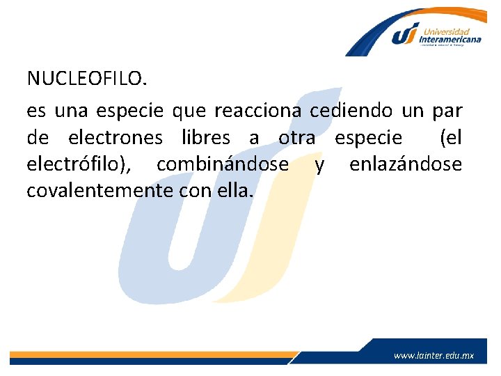 NUCLEOFILO. es una especie que reacciona cediendo un par de electrones libres a otra