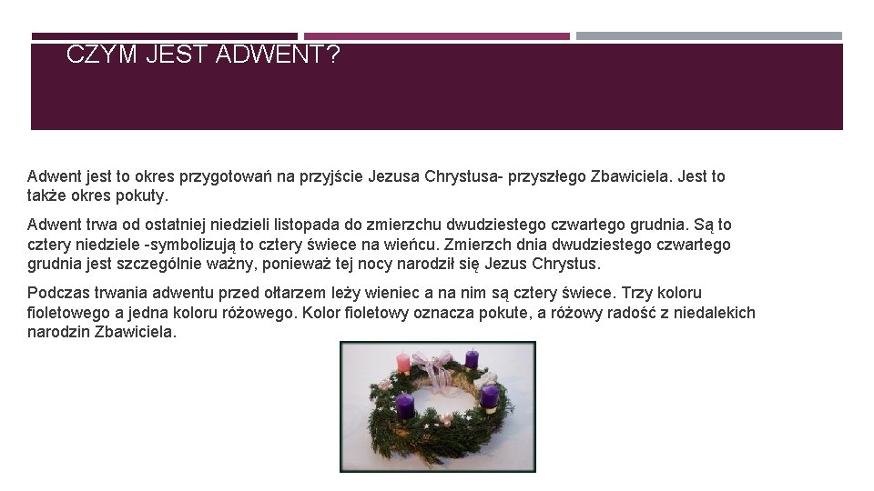 CZYM JEST ADWENT? Adwent jest to okres przygotowań na przyjście Jezusa Chrystusa- przyszłego Zbawiciela.