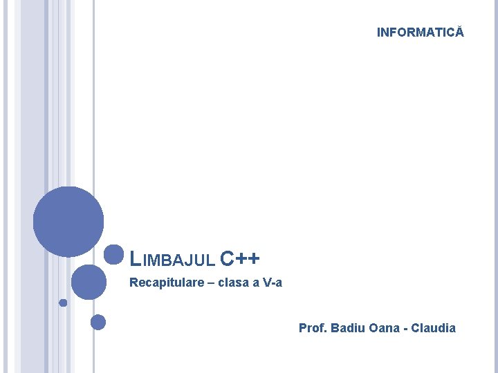 INFORMATICĂ LIMBAJUL C++ Recapitulare – clasa a V-a Prof. Badiu Oana - Claudia 