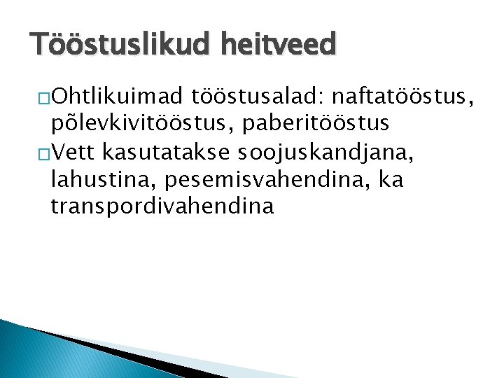Tööstuslikud heitveed �Ohtlikuimad tööstusalad: naftatööstus, põlevkivitööstus, paberitööstus �Vett kasutatakse soojuskandjana, lahustina, pesemisvahendina, ka transpordivahendina