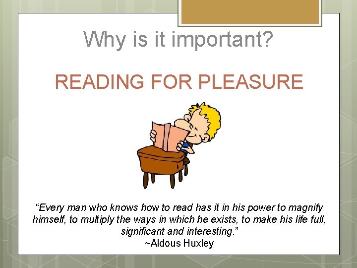 Why is it important? READING FOR PLEASURE “Every man who knows how to read