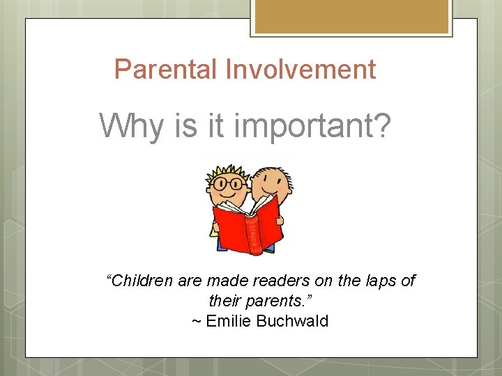 Parental Involvement Why is it important? “Children are made readers on the laps of