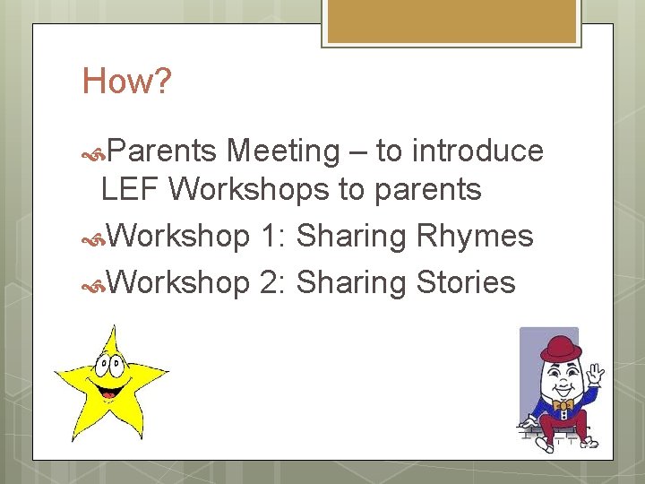How? Parents Meeting – to introduce LEF Workshops to parents Workshop 1: Sharing Rhymes