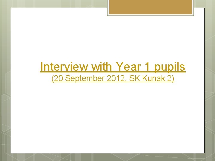 Interview with Year 1 pupils (20 September 2012, SK Kunak 2) 