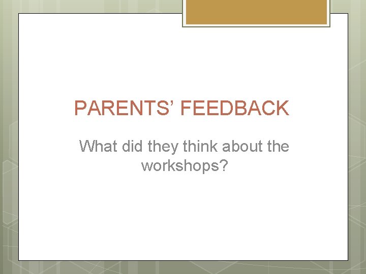 PARENTS’ FEEDBACK What did they think about the workshops? 