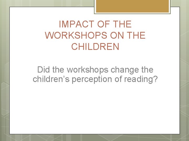 IMPACT OF THE WORKSHOPS ON THE CHILDREN Did the workshops change the children’s perception