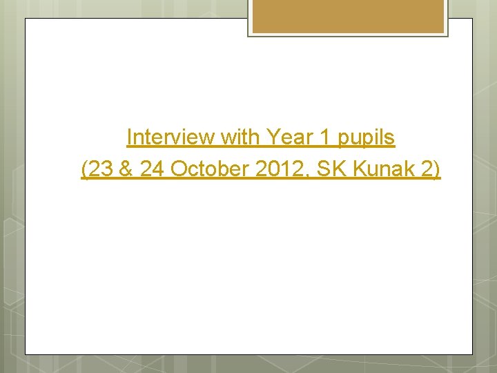 Interview with Year 1 pupils (23 & 24 October 2012, SK Kunak 2) 